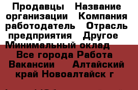 Продавцы › Название организации ­ Компания-работодатель › Отрасль предприятия ­ Другое › Минимальный оклад ­ 1 - Все города Работа » Вакансии   . Алтайский край,Новоалтайск г.